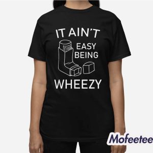 It Ain’t Easy Being Wheezy Shirt 3