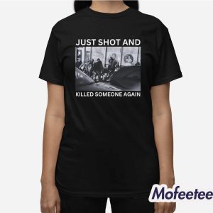 Just Shot And Killed Someone Again Shirt 3
