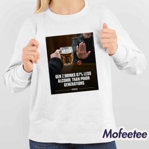 Gen Z Drinks 87 Less Alcohol Than Prior Generations Shirt 4