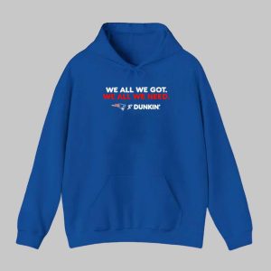 Patriots We All We Got Dunkin 2026 Shirt 1 Patriots We All We Got Dunkin 2026 Shirt 2