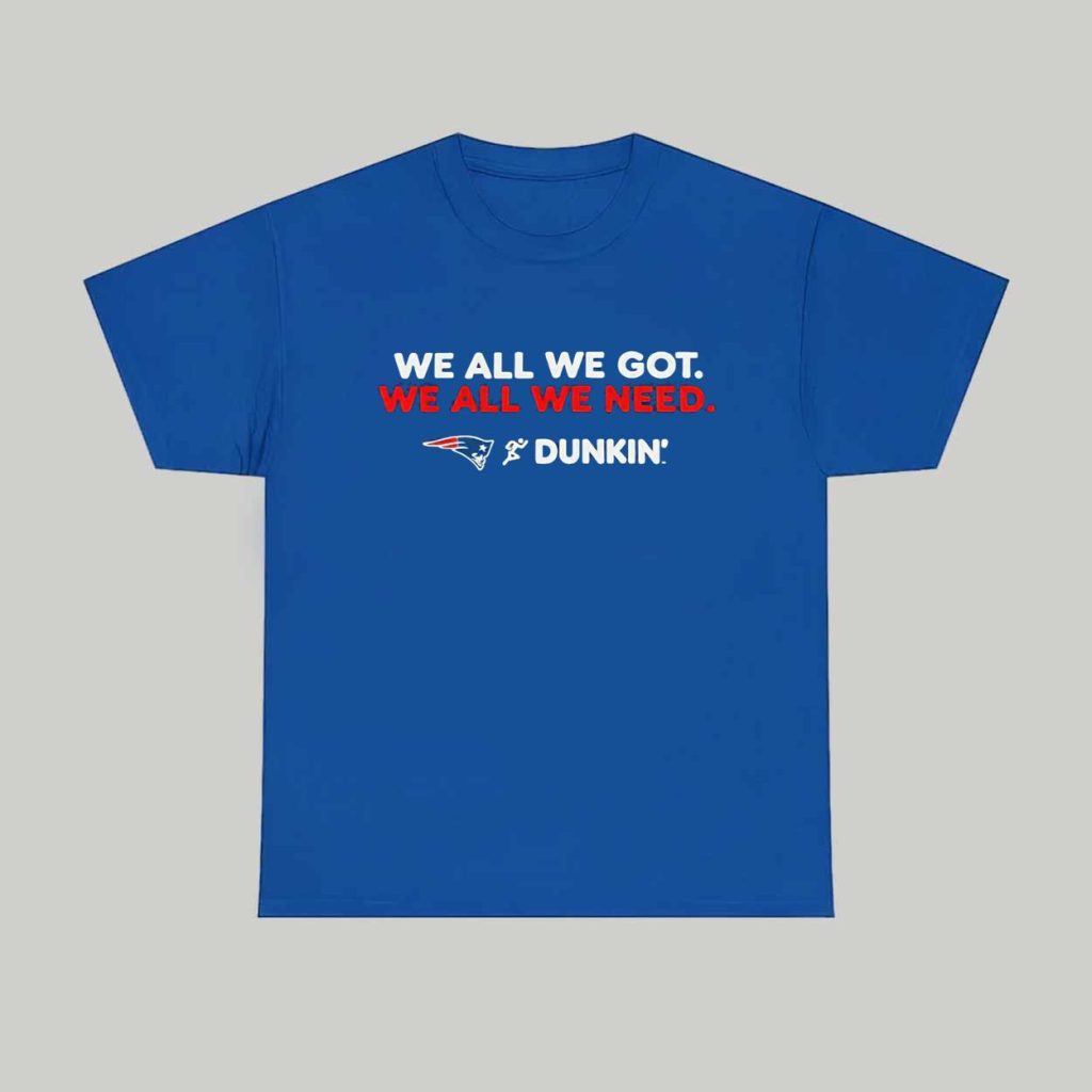 Patriots We All We Got Dunkin 2026 Shirt 1 Patriots We All We Got Dunkin 2026 Shirt 1