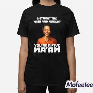 Without The Hair And Makeup You’re A Five Ma’am Shirt 3