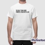 The Only Thing More Powerful Shirt