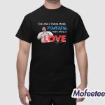 The Only Thing More Powerful Than Hate is Love Shirt