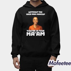 Without The Hair And Makeup You’re A Five Ma’am Shirt 2