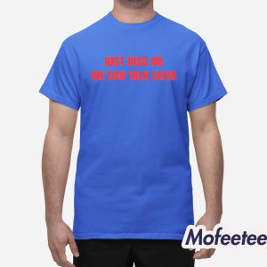 Just Kiss Me We Can Talk Later Shirt 1