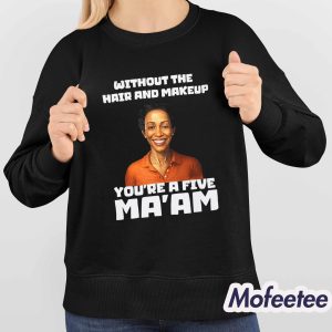 Without The Hair And Makeup You’re A Five Ma’am Shirt 4