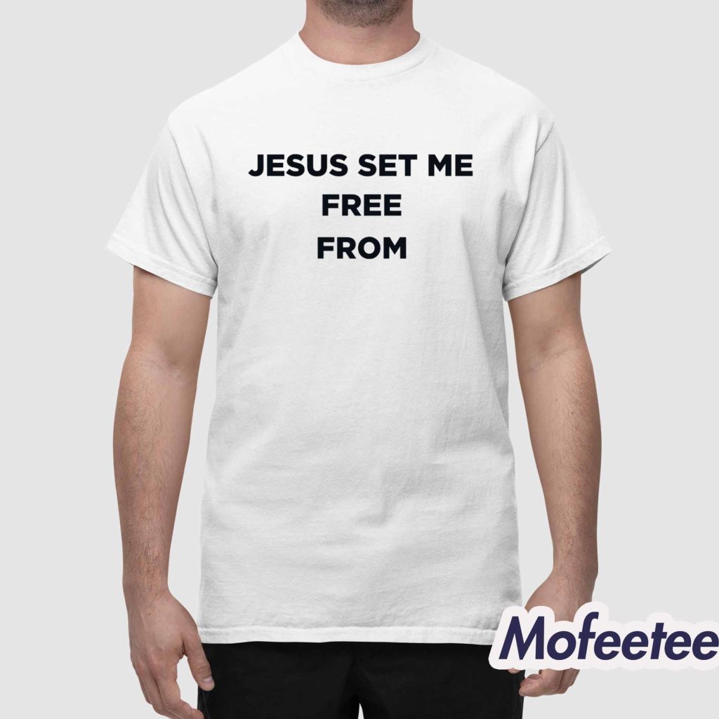 Jesus Set Me Free From Shirt 1