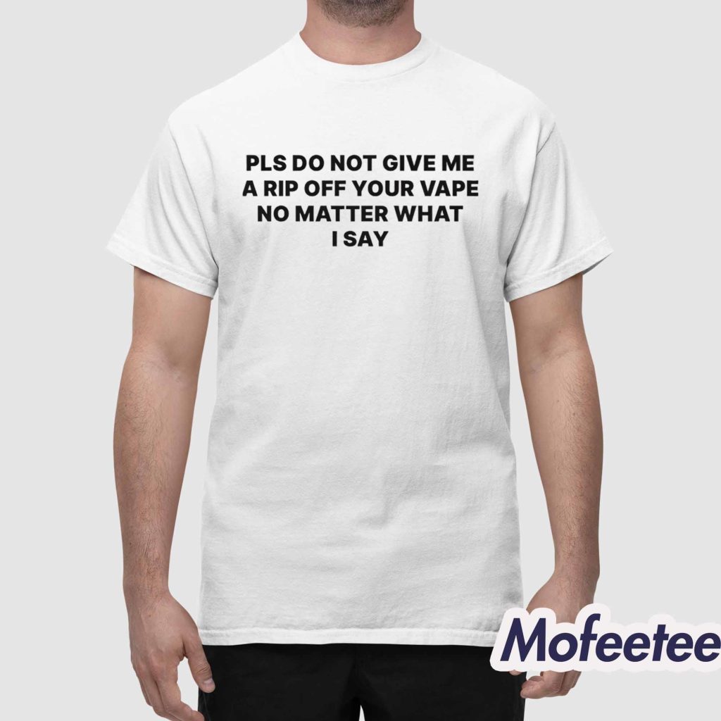 Please Do Not Give Me a Rip Off Your Vape No Matter What I Say Shirt 1