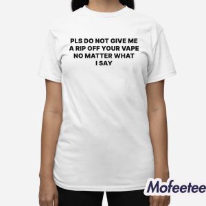Please Do Not Give Me a Rip Off Your Vape No Matter What I Say Shirt 3