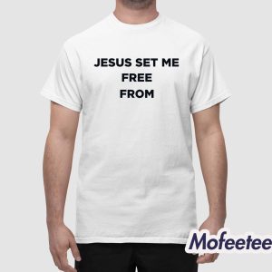 Jesus Set Me Free From Shirt 1