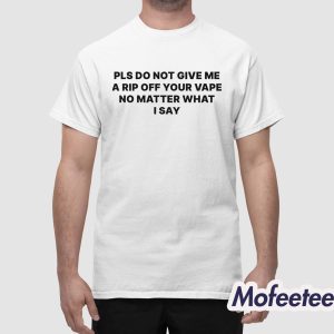 Please Do Not Give Me a Rip Off Your Vape No Matter What I Say Shirt