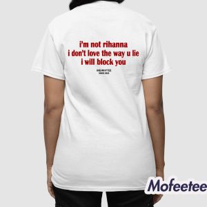 I’m Not Rihanna I Don’t Love The Way U Lie I Will Block You Shirt 3 I’m Not Rihanna I Don’t Love The Way U Lie I Will Block You Shirt 4
