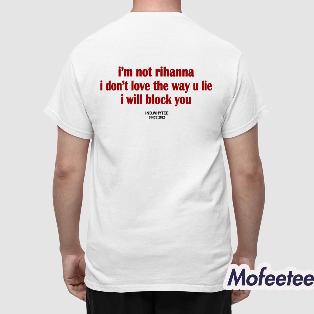 I’m Not Rihanna I Don’t Love The Way U Lie I Will Block You Shirt 1 I’m Not Rihanna I Don’t Love The Way U Lie I Will Block You Shirt 1