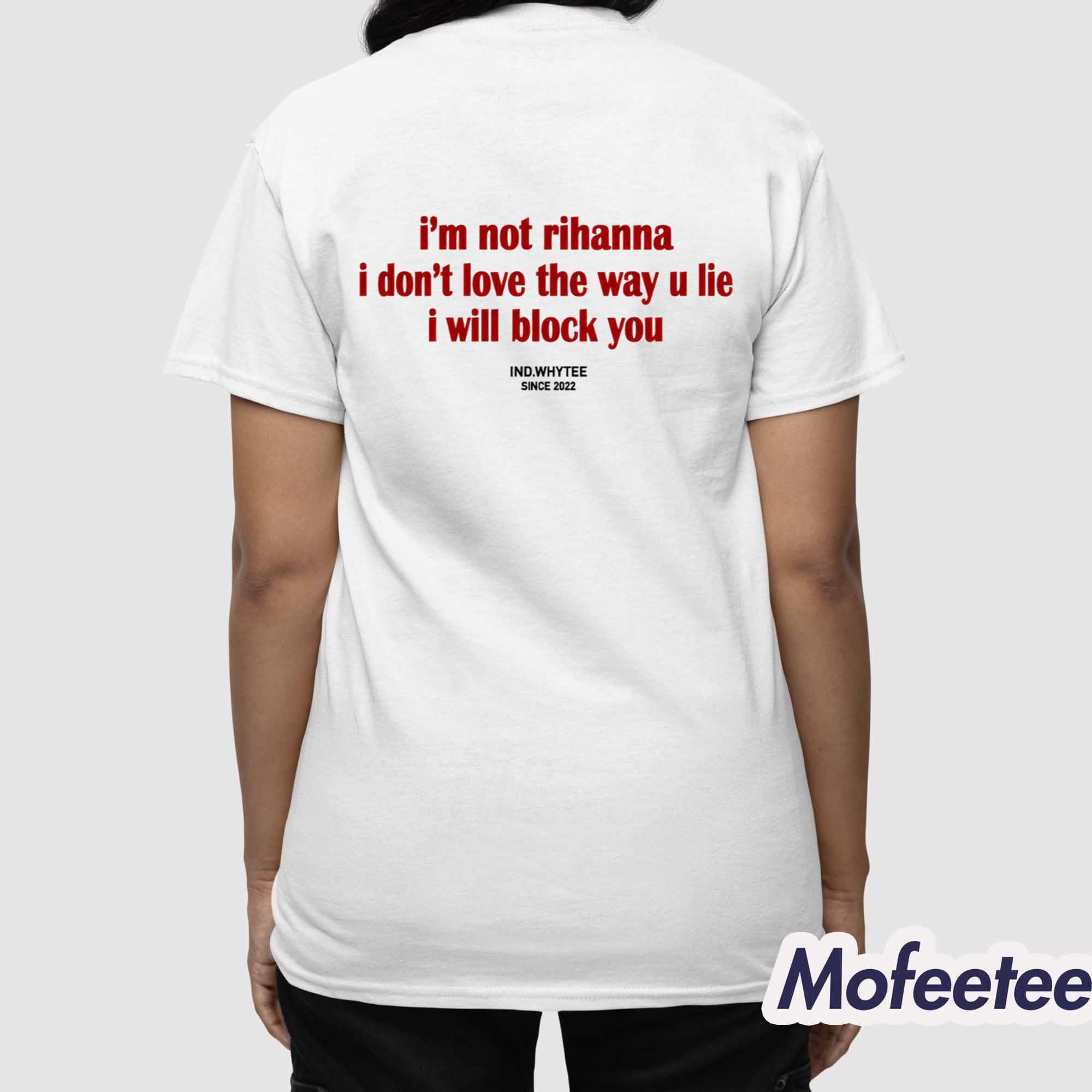 I’m Not Rihanna I Don’t Love The Way U Lie I Will Block You Shirt I’m Not Rihanna I Don’t Love The Way U Lie I Will Block You Shirt