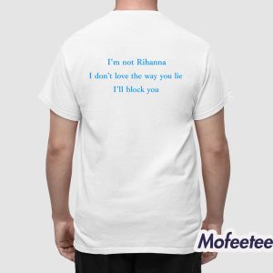 I'm Not Rihanna I Don't Love The Way You Lie I'll Block You Shirt 2