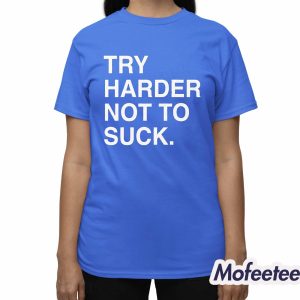 Try Harder Not To Suck Shirt 3