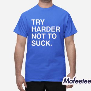 Try Harder Not To Suck Shirt 1