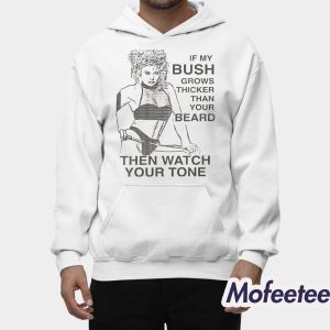 If My Bush Grows Thicker Than Your Beard Then Watch Your Tone Shirt 1 If My Bush Grows Thicker Than Your Beard Then Watch Your Tone Shirt 2