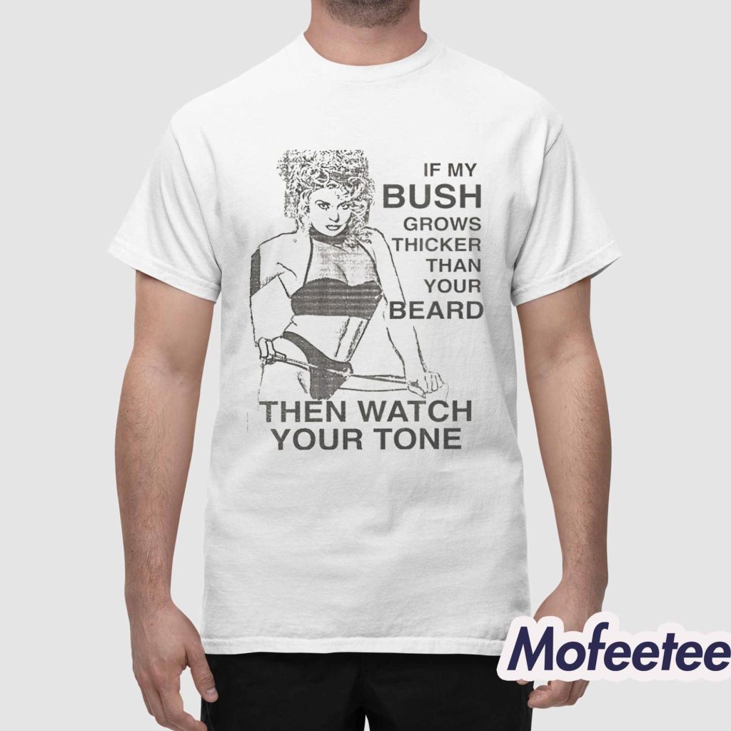 If My Bush Grows Thicker Than Your Beard Then Watch Your Tone Shirt 1 If My Bush Grows Thicker Than Your Beard Then Watch Your Tone Shirt 1