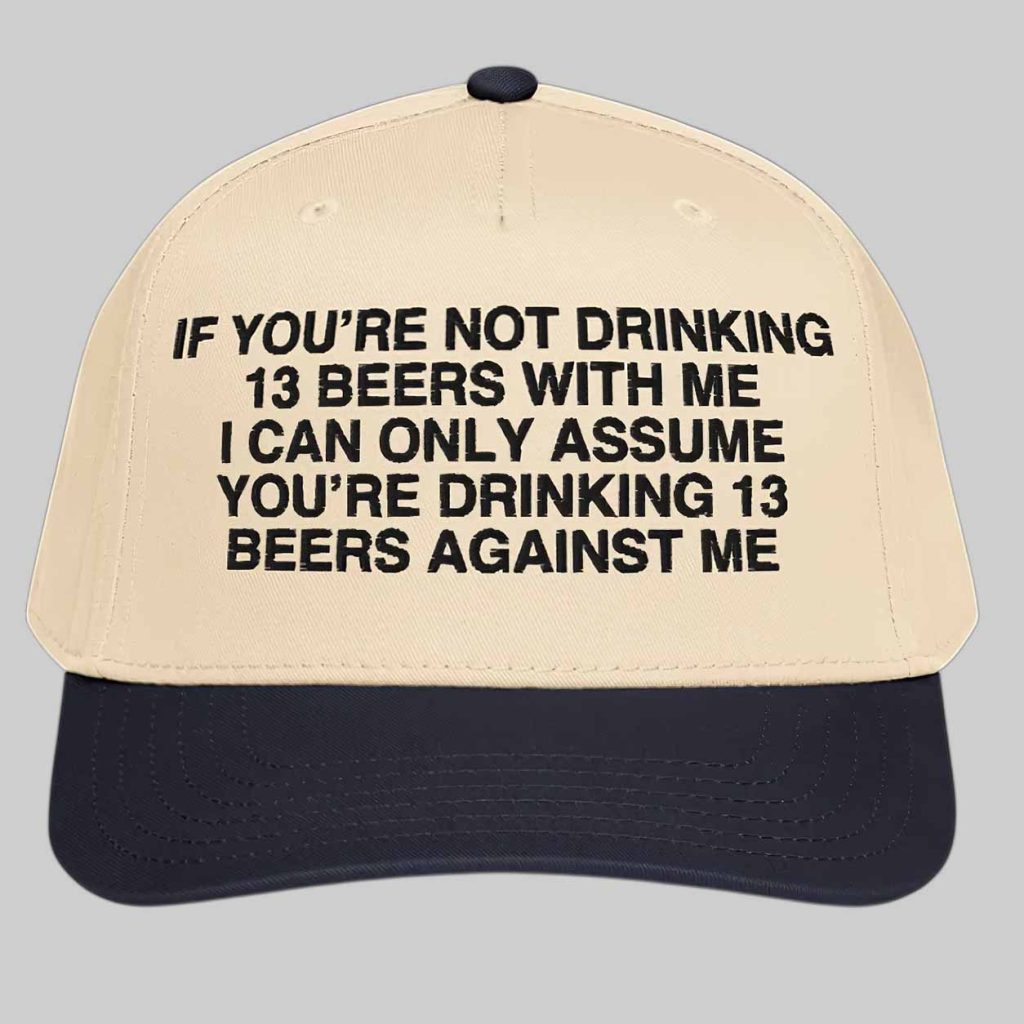 If You're Not Drinking 13 Beers With Me Hat 2 If You're Not Drinking 13 Beers With Me Hat 2