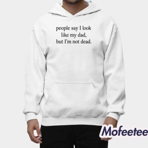 People Say I Look Like My Dad But I’m Not Dead Shirt 2
