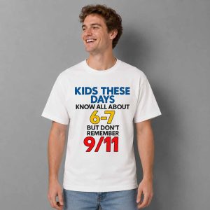 Kids These Days Know All About 6-7, But Don't Remember 911 Shirt 1 Kids These Days Know All About 6 7, But Don't Remember 911 Shirt 2