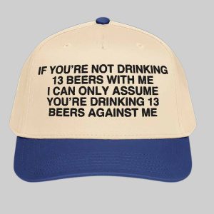 If You're Not Drinking 13 Beers With Me Hat 3 If You're Not Drinking 13 Beers With Me Hat 3
