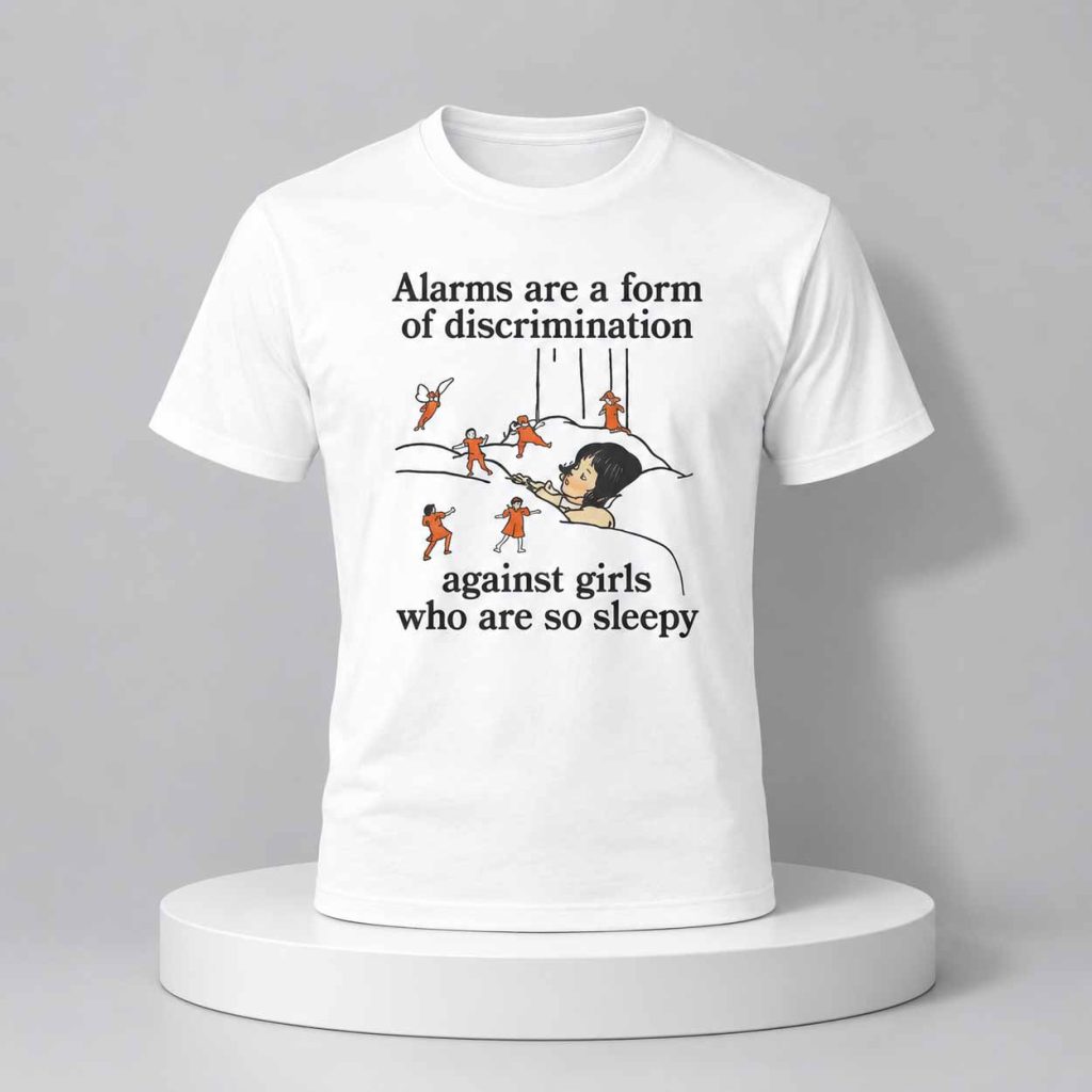 Alarms Are A Form Of Discrimination Against Girls Who Are So Sleepy Shirt 1
