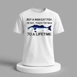 Buy A Man Eat Fish He Day Teach Fish Man To A Lifetime Shirt