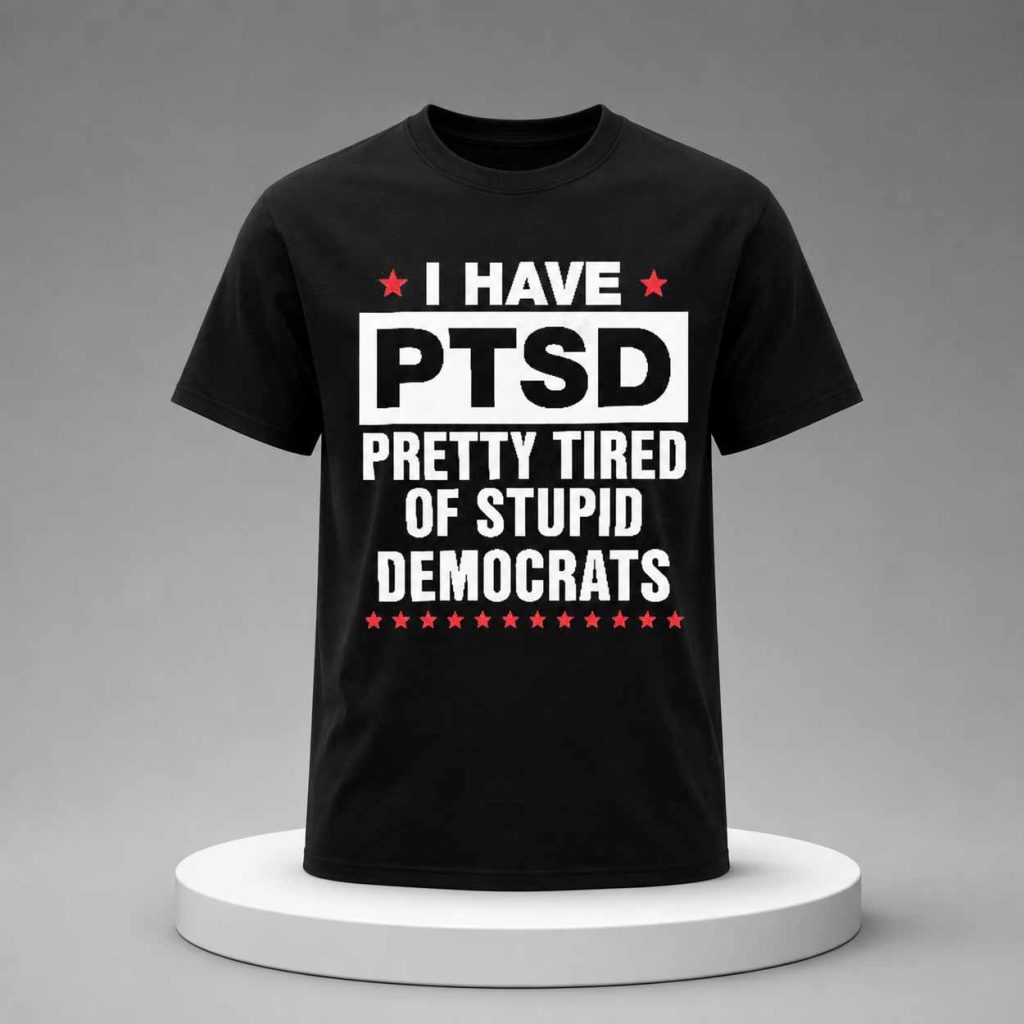 I Have Ptsd Pretty Tired Of Stupid Democrats Shirt 1