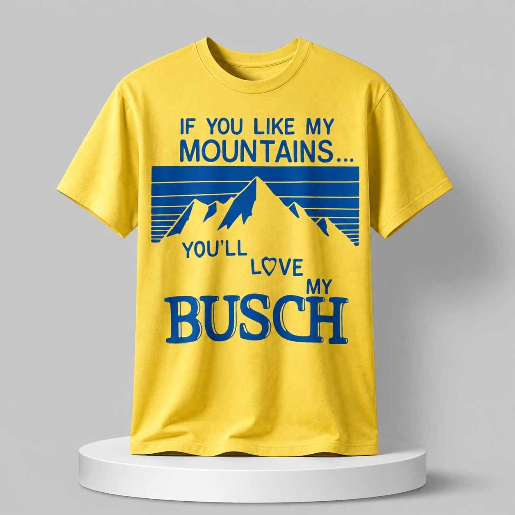 If You Like My Mountains You’ll Love My Busch Shirt 1 If You Like My Mountains You’ll Love My Busch Shirt 1