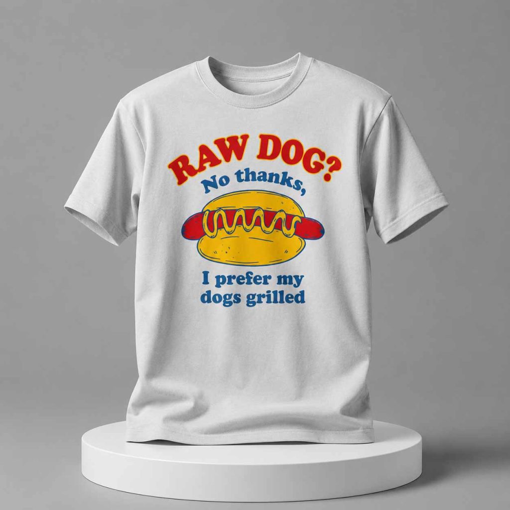 Raw Dog No Thanks I Prefer My Dogs Grilled Shirt 4