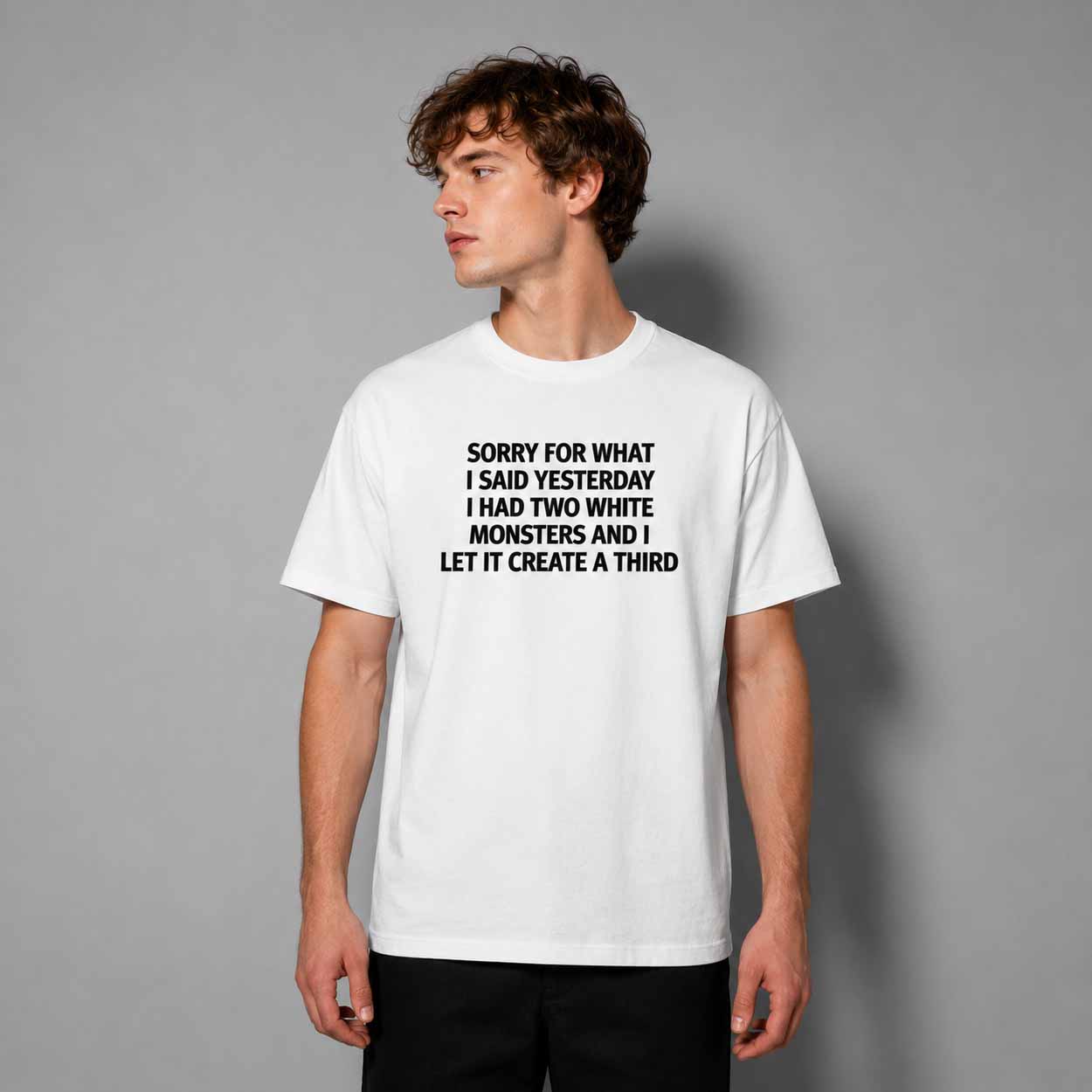 Sorry For What I Said Yesterday I Had Two White Monsters And I Let It Create A Third Shirt Sorry For What I Said Yesterday I Had Two White Monsters And I Let It Create A Third Shirt