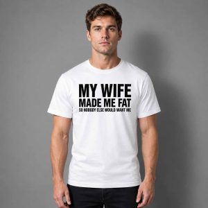 My Wife Made Me Fat So Nobody Else Would Want Me 2026 Shirt 2