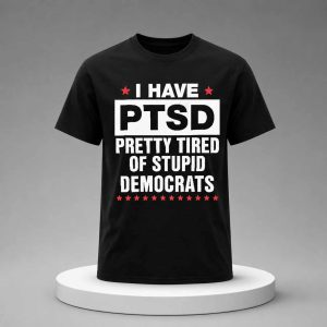 I Have PTSD Pretty Tired Of Stupid Democrats Shirt
