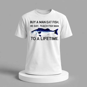 Buy A Man Eat Fish He Day Teach Fish Man To A Lifetime Shirt