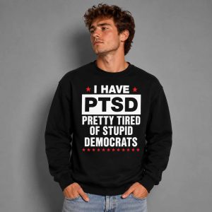 I Have Ptsd Pretty Tired Of Stupid Democrats Shirt 4