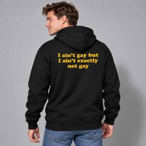 I Ain’t Gay But I Ain’t Exactly Not Gay Shirt 4