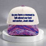 Do You Have A Moment To Talk About Our Lord And Savior Josh Allen Hat