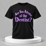 Are You Afraid Of The Dentist Shirt