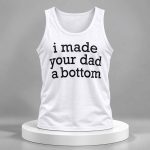 I Made Your Dad A Bottom Tank Top Shirt