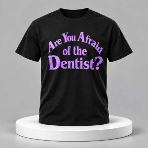 Are You Afraid Of The Dentist Shirt
