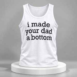 I Made Your Dad A Bottom Tank Top Shirt